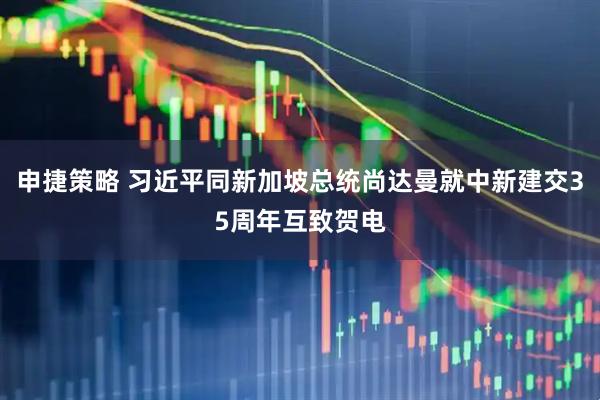 申捷策略 习近平同新加坡总统尚达曼就中新建交35周年互致贺电