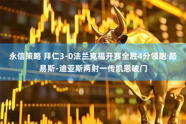 永信策略 拜仁3-0法兰克福开赛全胜4分领跑 路易斯-迪亚斯两射一传凯恩破门