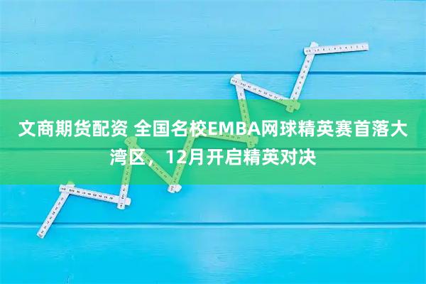 文商期货配资 全国名校EMBA网球精英赛首落大湾区，12月开启精英对决