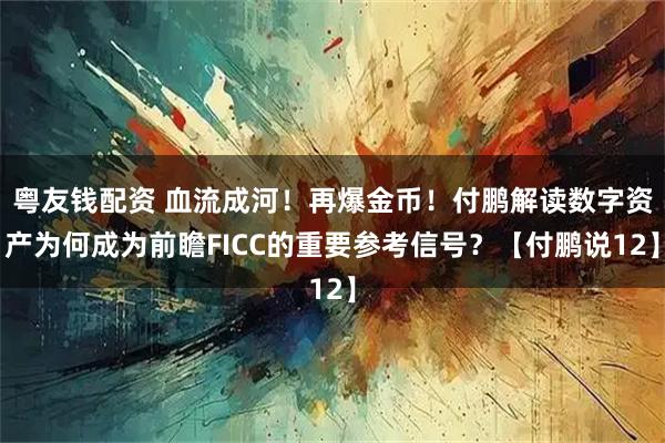 粤友钱配资 血流成河！再爆金币！付鹏解读数字资产为何成为前瞻FICC的重要参考信号？【付鹏说12】