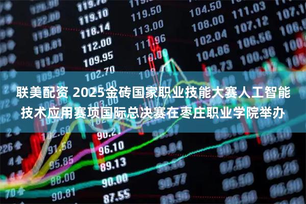 联美配资 2025金砖国家职业技能大赛人工智能技术应用赛项国际总决赛在枣庄职业学院举办