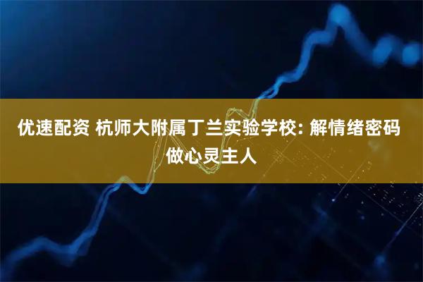优速配资 杭师大附属丁兰实验学校: 解情绪密码 做心灵主人