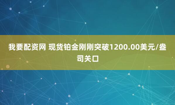 我要配资网 现货铂金刚刚突破1200.00美元/盎司关口
